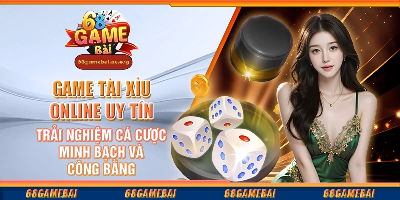 Game tài xỉu online uy tín - Trải nghiệm cá cược minh bạch và công bằng