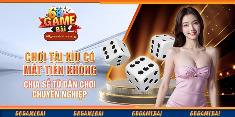 Chơi tài xỉu có mất tiền không - Chia sẻ từ dân chơi chuyên nghiệp